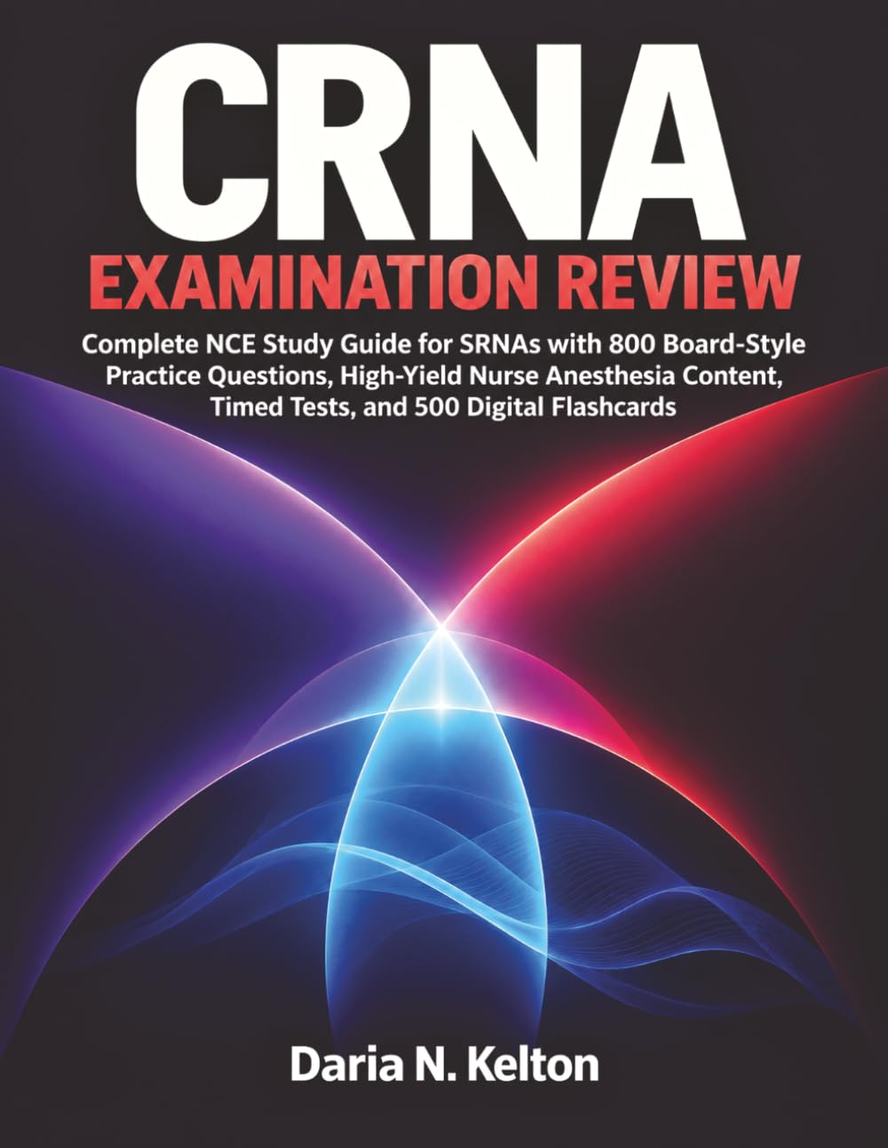 CRNA Examination Review: Complete NCE Study Guide for SRNAs with 800 Board-Style Practice Questions, High-Yield Nurse Anesthesia Content, Timed Tests, and 500 Digital Flashcards