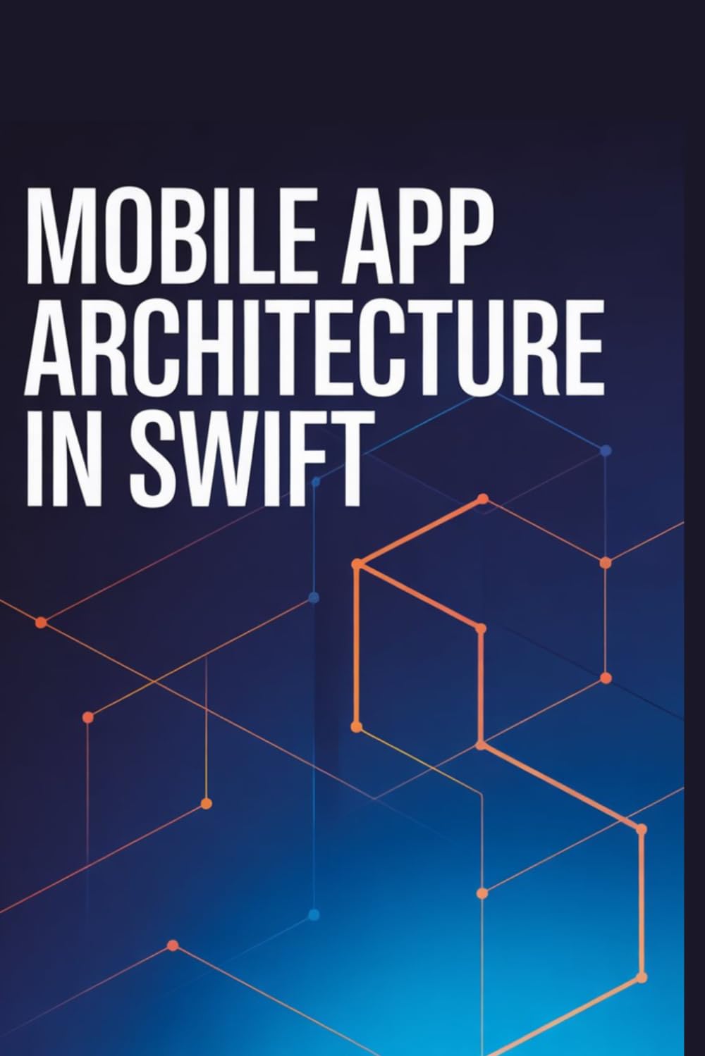 Mobile App Architecture in Swift: Practical Manual for Building Stable Maintainable iOS Applications (Practical Development & Automation for Modern Applications Series)