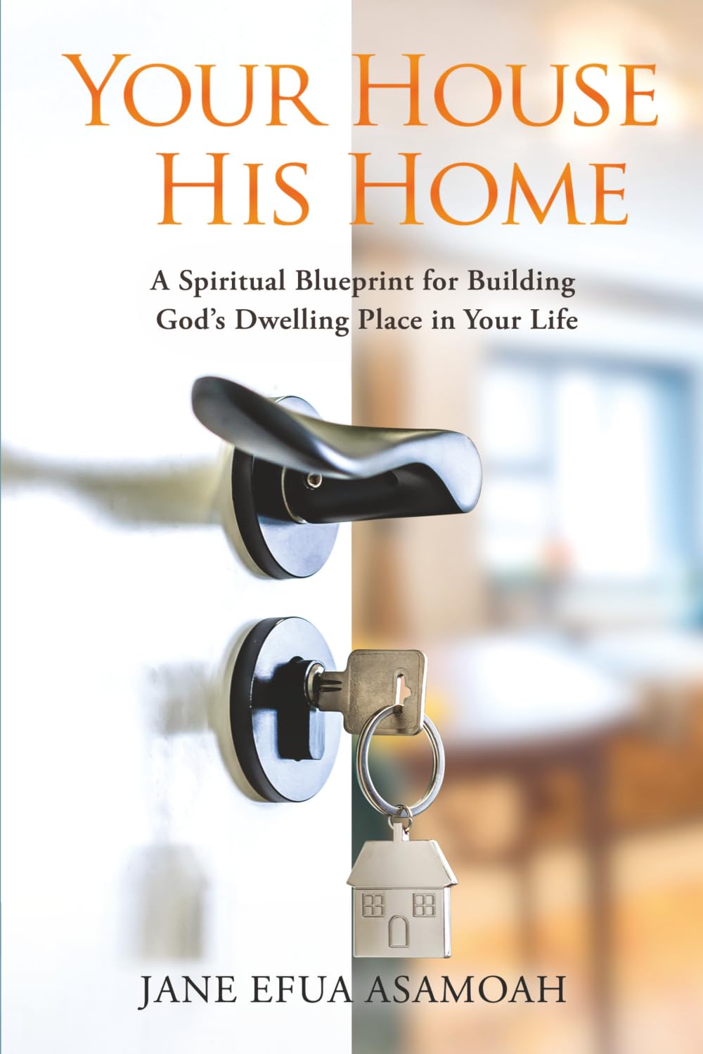 Your House His Home: A Spiritual Blueprint for Building God’s Dwelling Place in Your Life