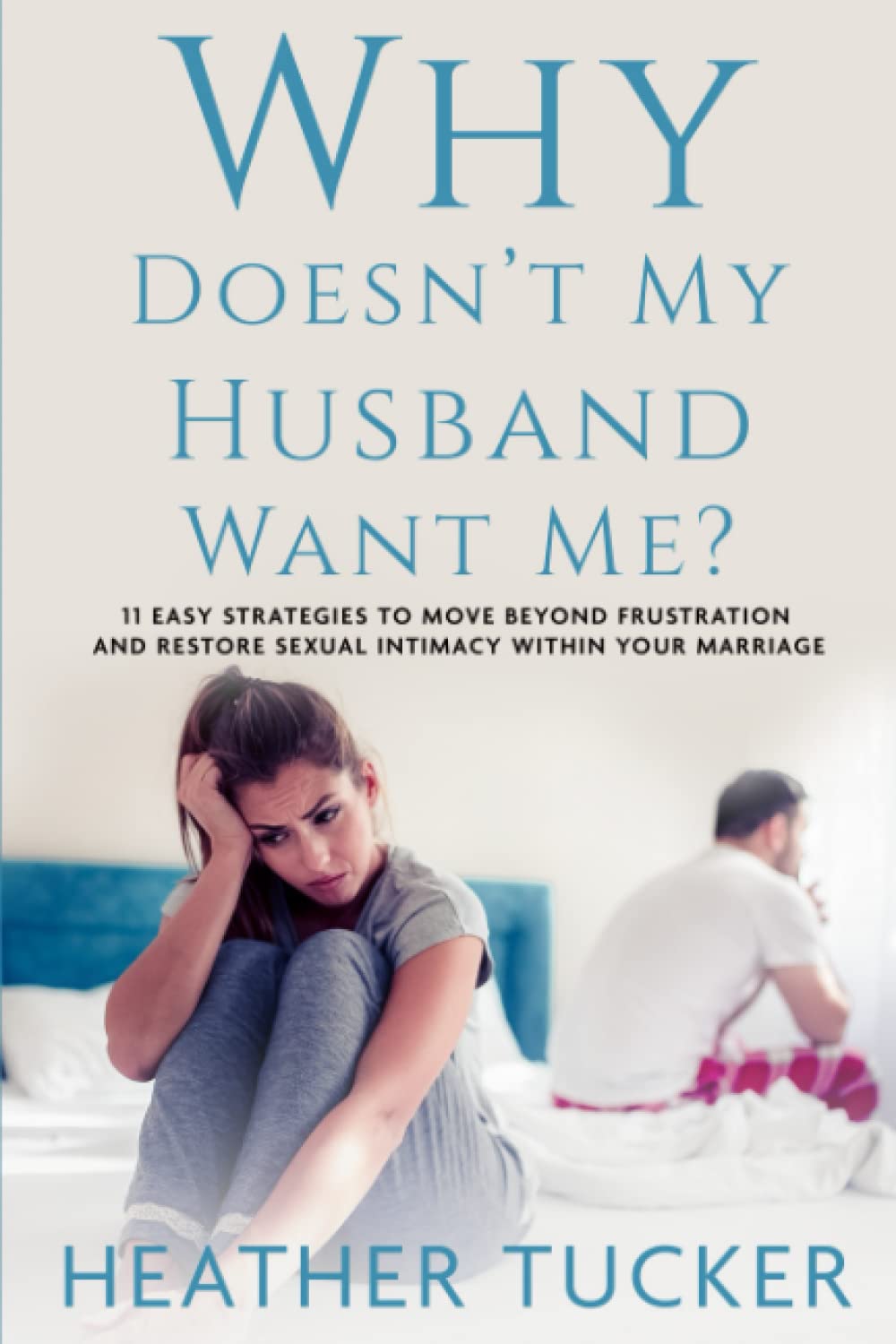 Why Doesn't My Husband Want Me?: 11 Easy Strategies to Move Beyond Frustration and Restore Sexual Intimacy Within Your Marriage
