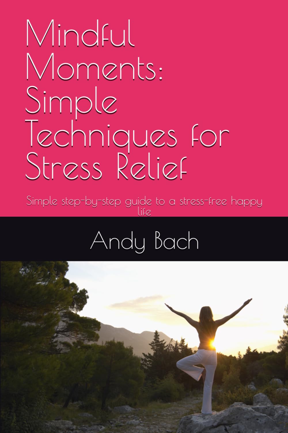 Mindful Moments: Simple Techniques for Stress Relief: Simple step-by-step guide to a stress-free free happy life