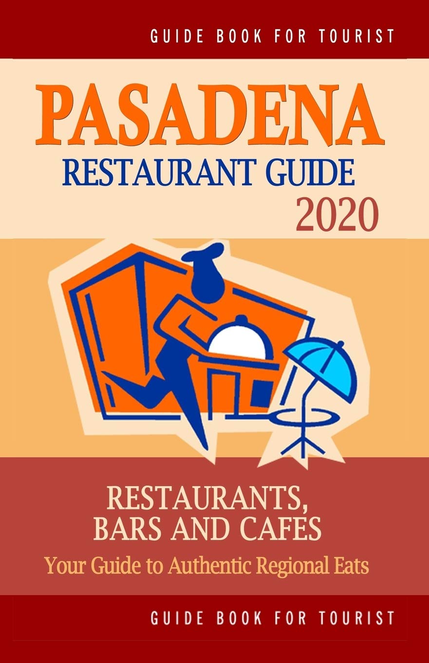 Pasadena Restaurant Guide 2020: Your Guide to Authentic Regional Eats in Pasadena, California (Restaurant Guide 2020)