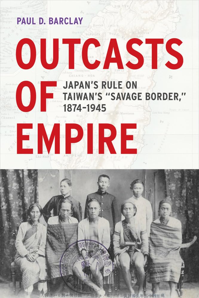 Outcasts of Empire: Japan's Rule on Taiwan's "Savage Border," 1874-1945 (Asia Pacific Modern) (Volume 16)