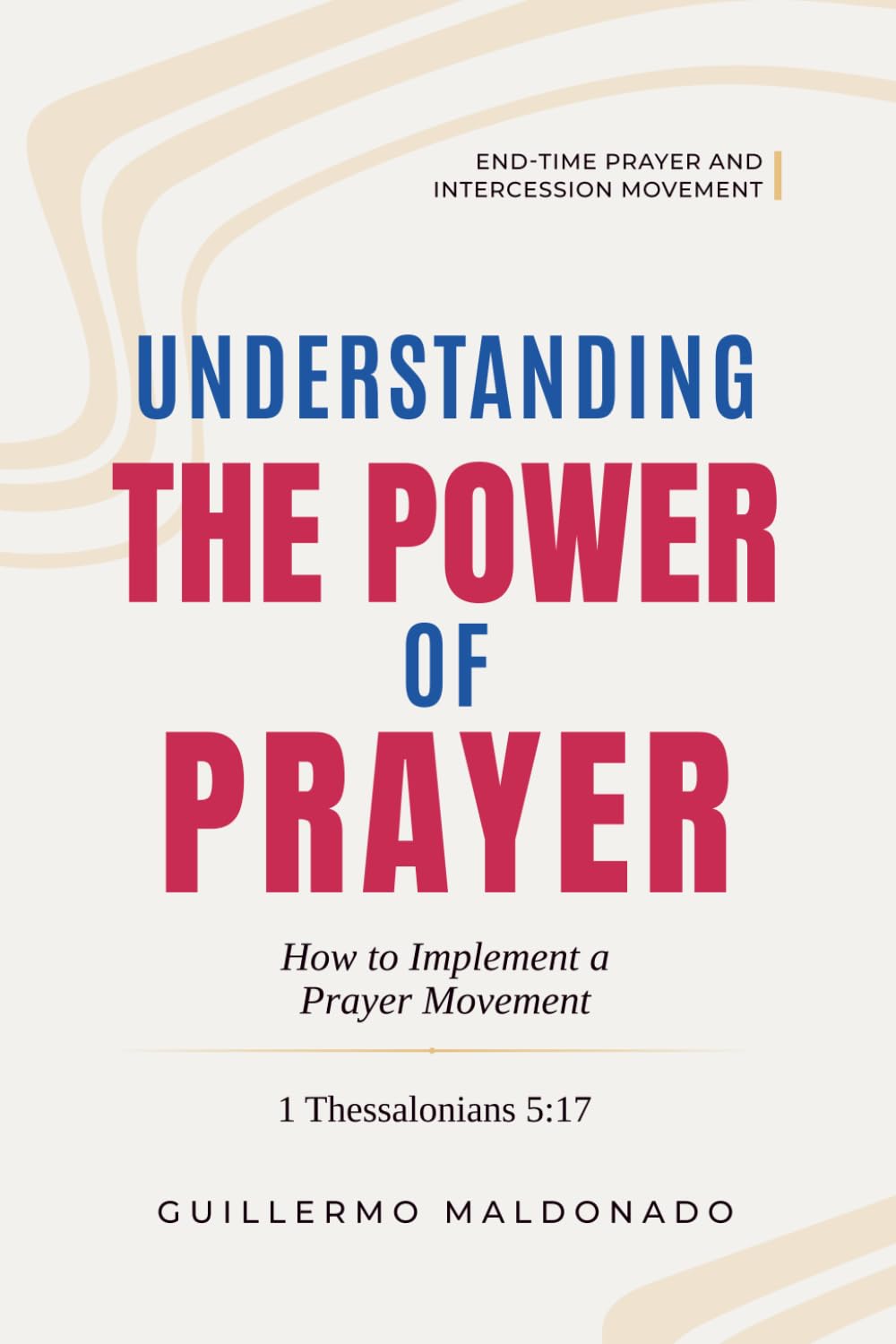 Understanding The Power of Prayer: How to Implement a Prayer Movement (End-time Prayer and Intercession Movement)