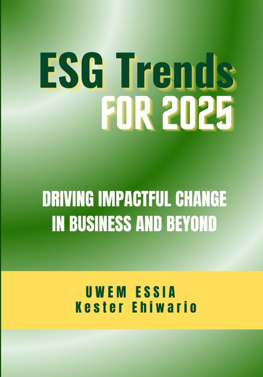 ENVIRONMENTAL, SOCIAL AND GOVERNANCE (ESG) TRENDS FOR 2025: Driving Impactful Change in Business and Beyond (Environmental, Social and Governance (ESG) Criteria)