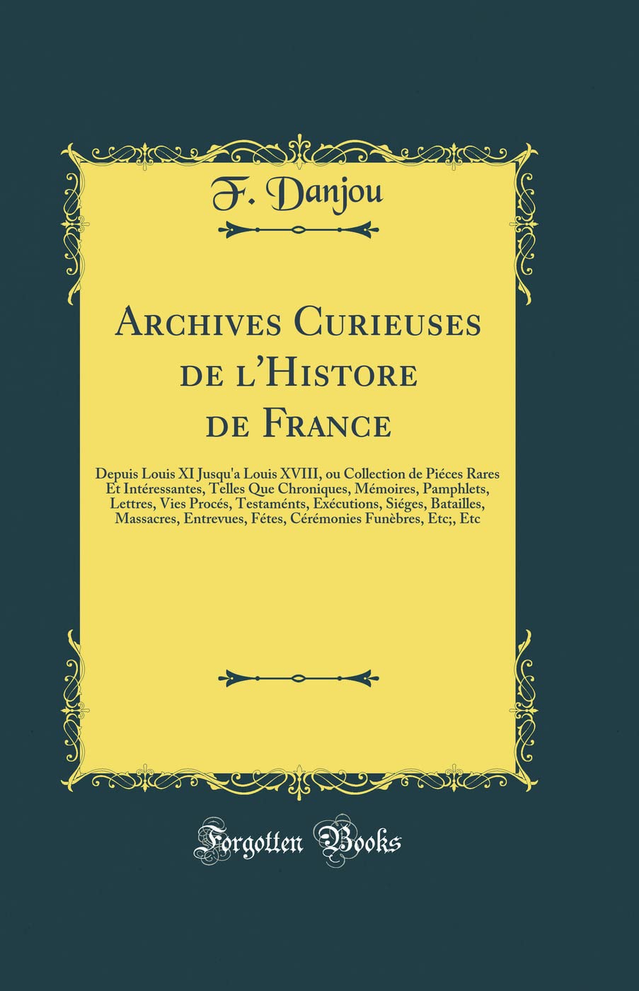 Archives Curieuses de l'Histore de France: Depuis Louis XI Jusqu'a Louis XVIII, ou Collection de Piéces Rares Et Intéressantes, Telles Que Chroniques, ... Exécutions, Siéges, Batailles, Massacres,