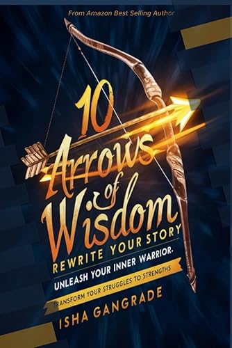 10 Arrows of Wisdom: Rewrite your Story: Unleash your Inner Warrior: Transform your Struggles into Strengths
