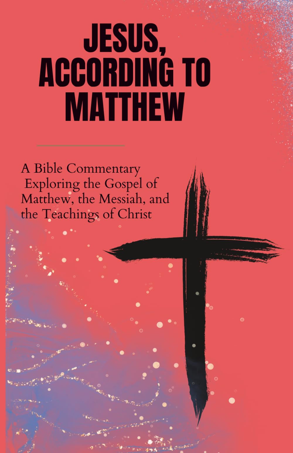Jesus, According to Matthew: A Bible Commentary Exploring the Gospel of Matthew, the Messiah, and the Teachings of Christ