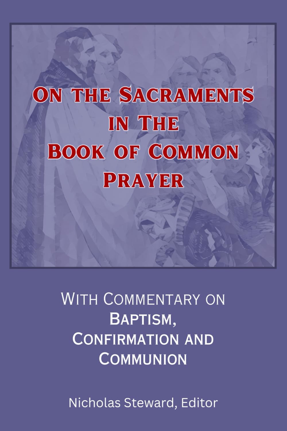 On the Sacraments in the Book of Common Prayer.: With Commentary on Baptism, Confirmation and Communion.