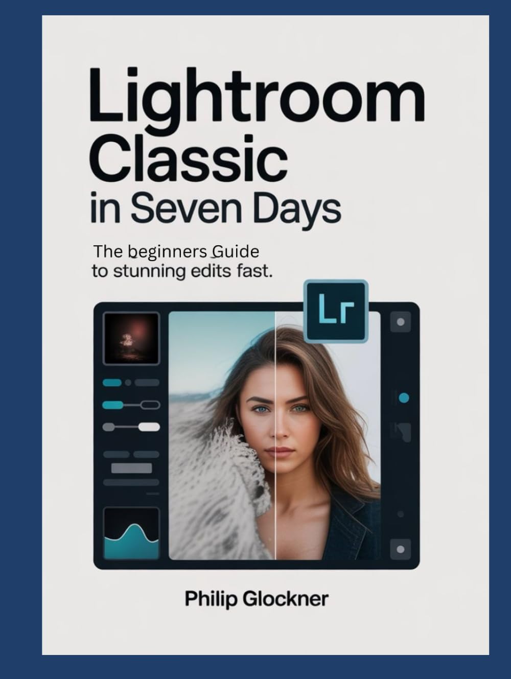Lightroom Classic in 7 Days: A Beginner’s Guide to Stunning Edits Fast