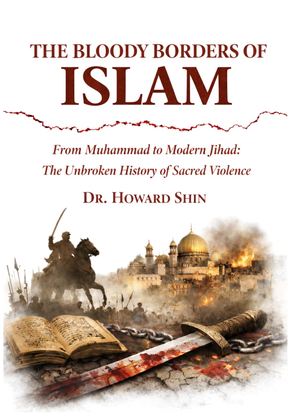 The Bloody Borders of Islam: From Muhammad to Modern Jihad: The Unbroken History of Sacred Violence