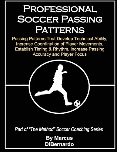 Professional Soccer Passing Patterns: Passing Patterns That Develop Technical Ability, Increase Coordination of Player Movements, Establish Timing &amp; Rhythm, Increase Passing Accuracy and Player Focus