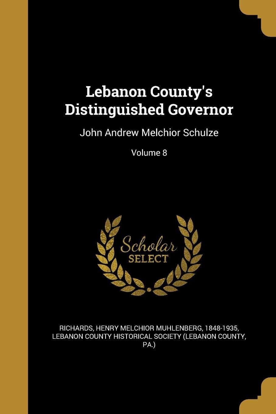 Lebanon County's Distinguished Governor: John Andrew Melchior Schulze; Volume 8