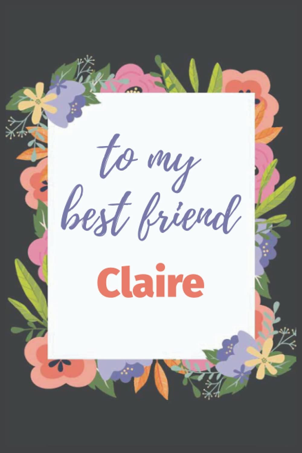 to my best friend Claire: Best Friend Gift, 120 Pages Lined Notebook/Journal, Personalized Name Gift For Claire, Friend Birthday/Holiday Gift