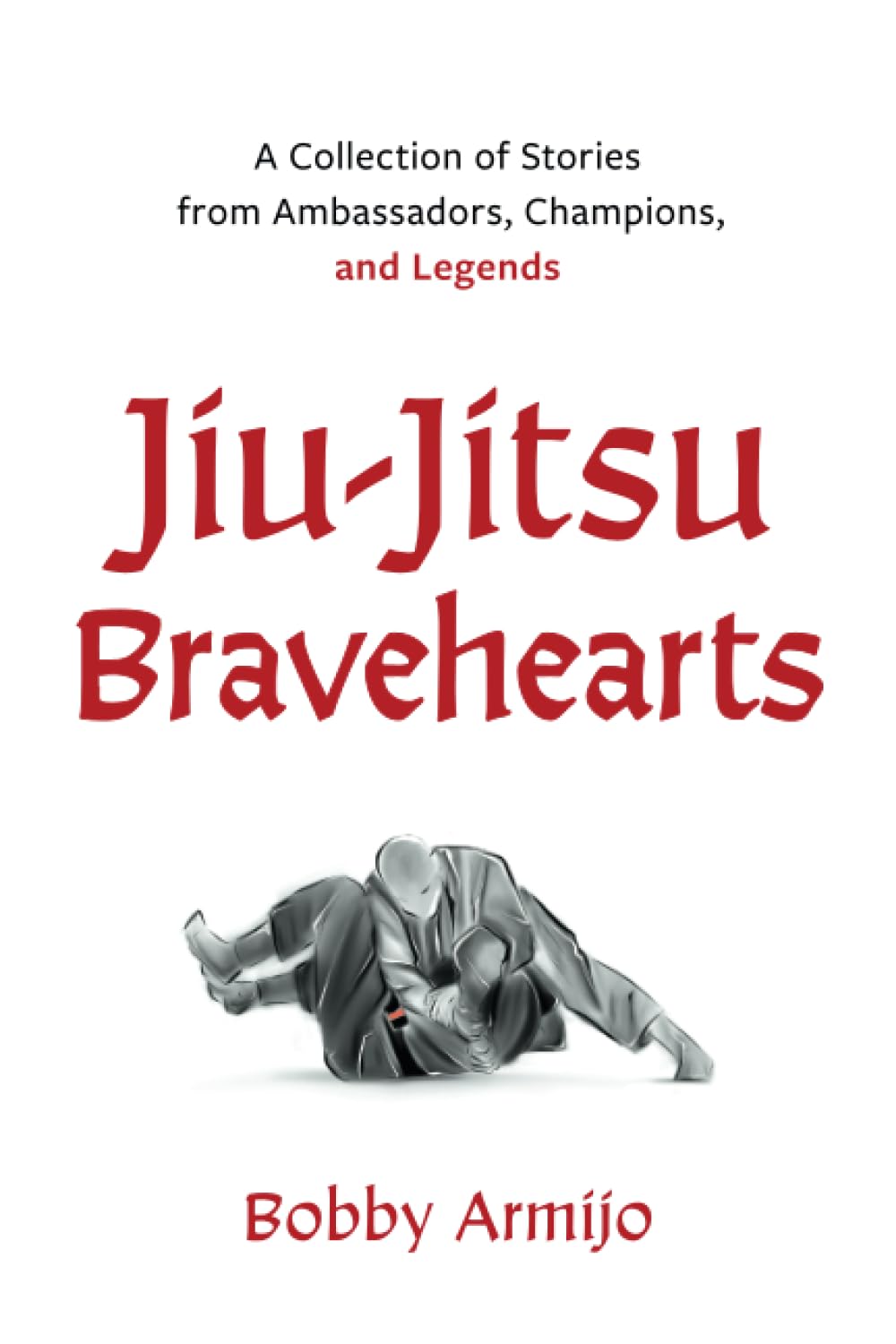 Jiu-Jitsu Bravehearts: A Collection of Stories from Ambassadors, Champions, and Legends