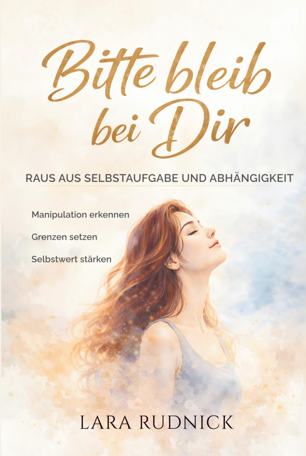 Bitte bleib bei Dir: Raus aus Selbstaufgabe und Abhängigkeit - Manipulation erkennen. Grenzen setzen. Selbstwert stärken.