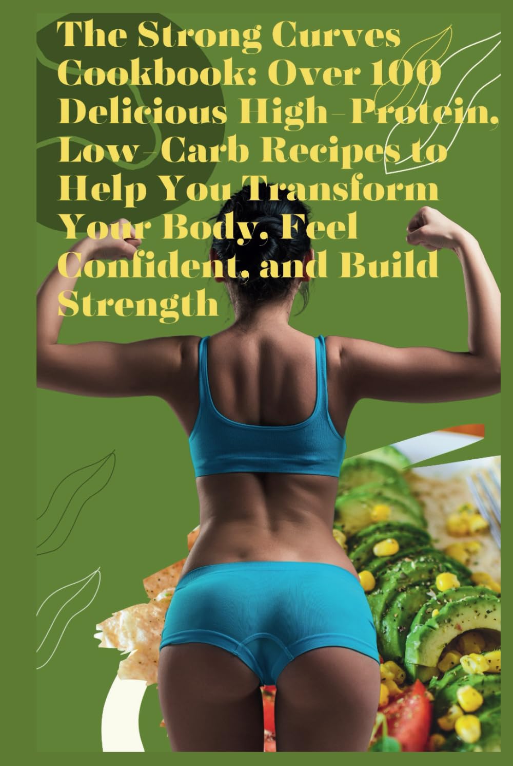 The Strong Curves Cookbook: Over 100 Delicious High-Protein, Low-Carb Recipes to Help You Transform Your Body, Feel Confident, and Build Strength