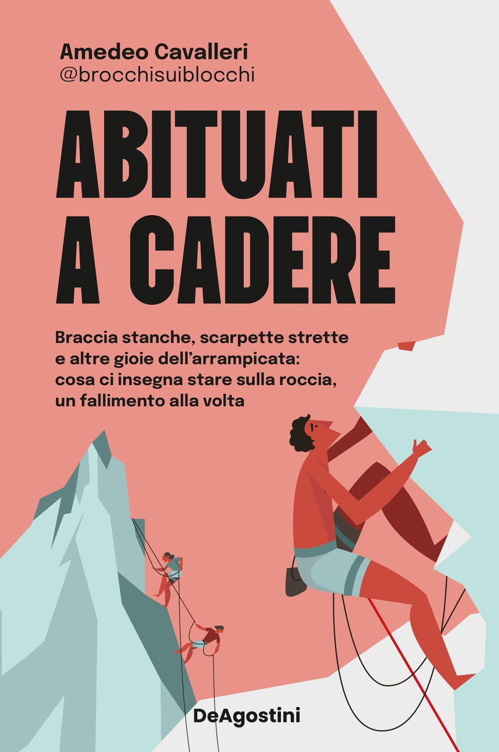Abituati A Cadere. Braccia Stanche, Scarpette Strette E Altre Gioie Dell'arrampicata: Cosa Ci Insegna Stare Sulla Roccia, Un Fallimento Alla Volta - 4