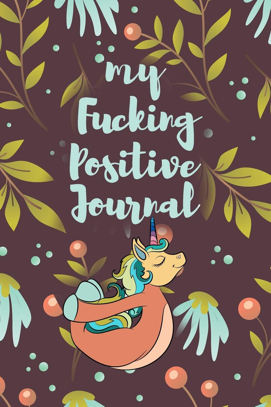 My Fucking Positive Journal: 52 Week Positivity Journal For Women, Gratitude Journal For Teens, Positivity Gifts, Positivity Planner, Positive Goal Setting Journal, Funny Unicorn Positivity Journal
