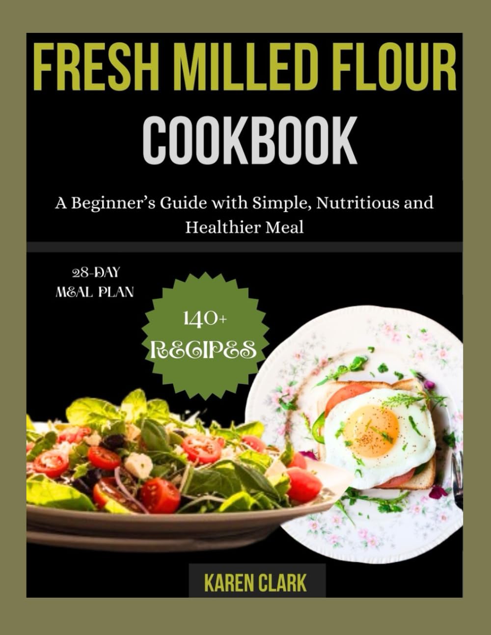 Fresh Milled Flour Cookbook: A Beginner’s Guide with Simple, Nutritious and Healthier Meal