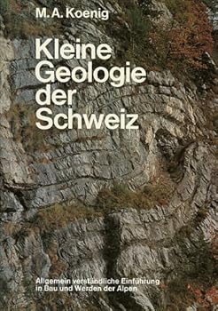 KLEINE GEOLOGIE DER SCHWEIZ: Einfuhrung in Bau und Werden der Schweizer Alpen