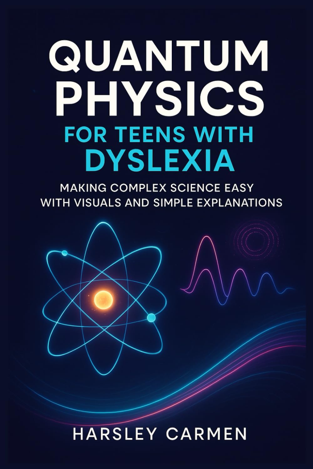 QUANTUM PHYSICS FOR TEENS WITH DYSLEXIA: MAKING COMPLEX SCIENCE EASY WITH VISUALS AND SIMPLE EXPLANATIONS