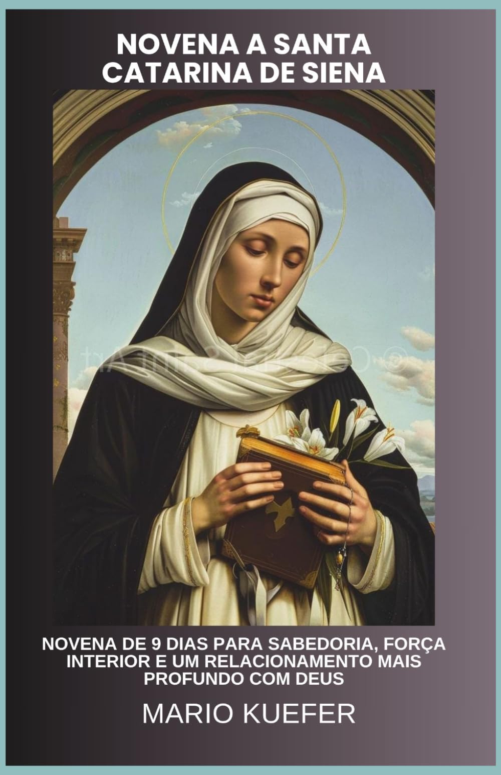 NOVENA A SANTA CATARINA DE SIENA: NOVENA DE 9 DIAS PARA SABEDORIA, FORÇA INTERIOR E UM RELACIONAMENTO MAIS PROFUNDO COM DEUS
