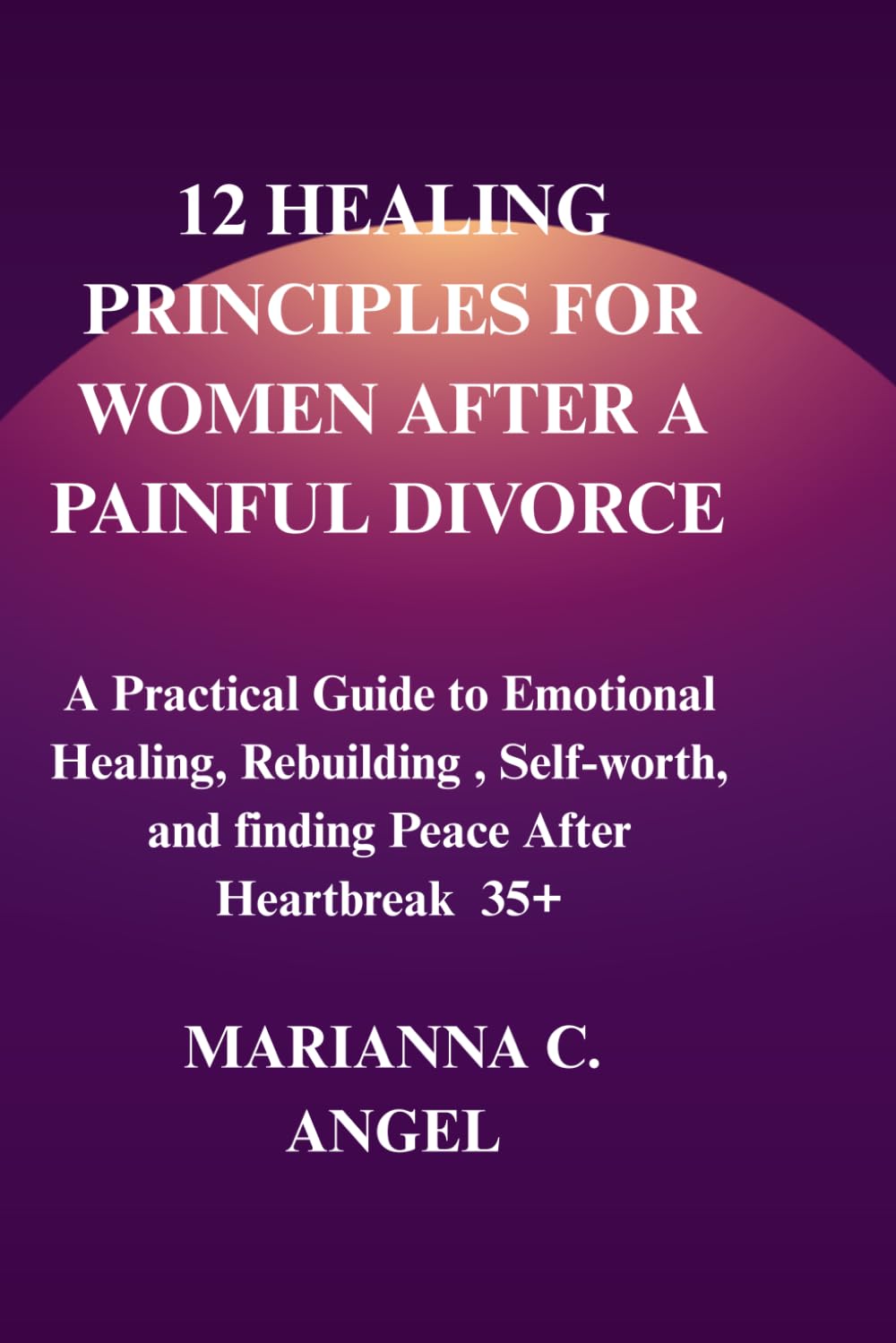 12 Healing Principles for Women After a Painful Divorce: A Practical Guide to Emotional Healing, Rebuilding Self-worth, and Finding Peace After Heartbreak