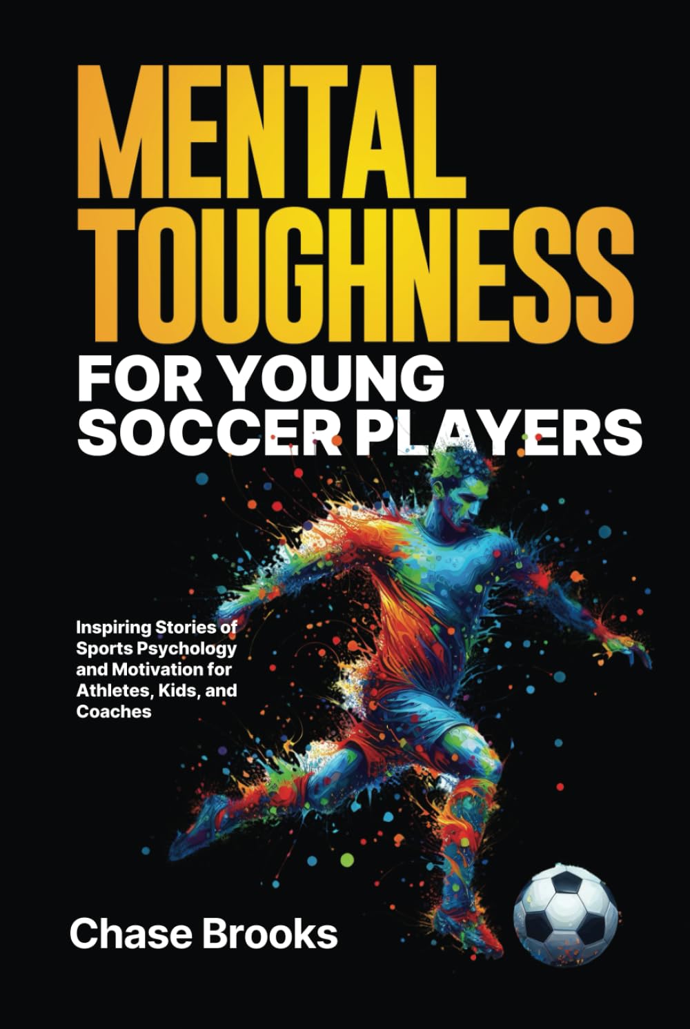 Mental Toughness for Young Soccer Players: Inspiring Stories of Sports Psychology and Motivation for Athletes, Kids, and Coaches