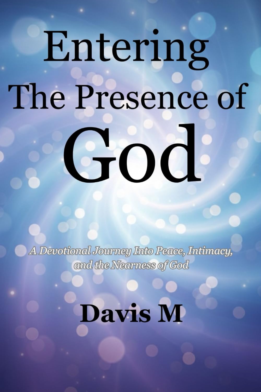 Entering The Presence of God: A Devotional Journey Into Peace, Intimacy, and the Nearness of God