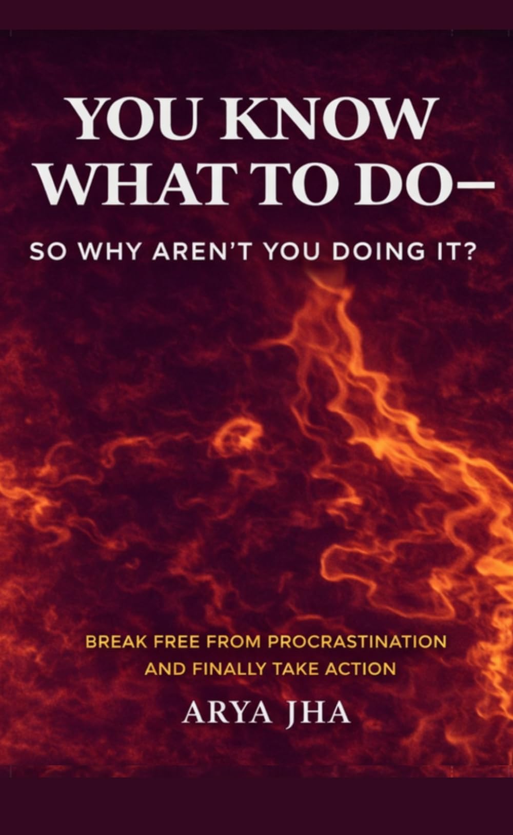 You know what to do - so why aren't you doing it?: Break free from procrastination and finally take action