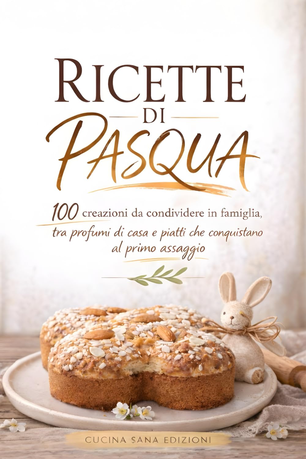 RICETTE DI PASQUA: 100 creazioni da condividere in famiglia, tra profumi di casa e piatti che conquistano al primo assaggio
