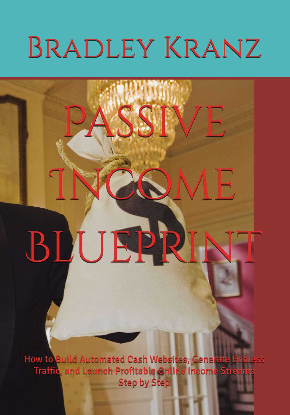 Passive Income Blueprint: How to Build Automated Cash Websites, Generate Endless Traffic, and Launch Profitable Online Income Streams Step by Step