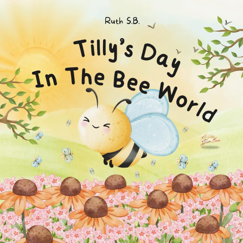 Tilly’s Day in the Bee World: Discover the Buzzing Adventure of a Little Bee—Learning All About Bees and How Honey Is Made