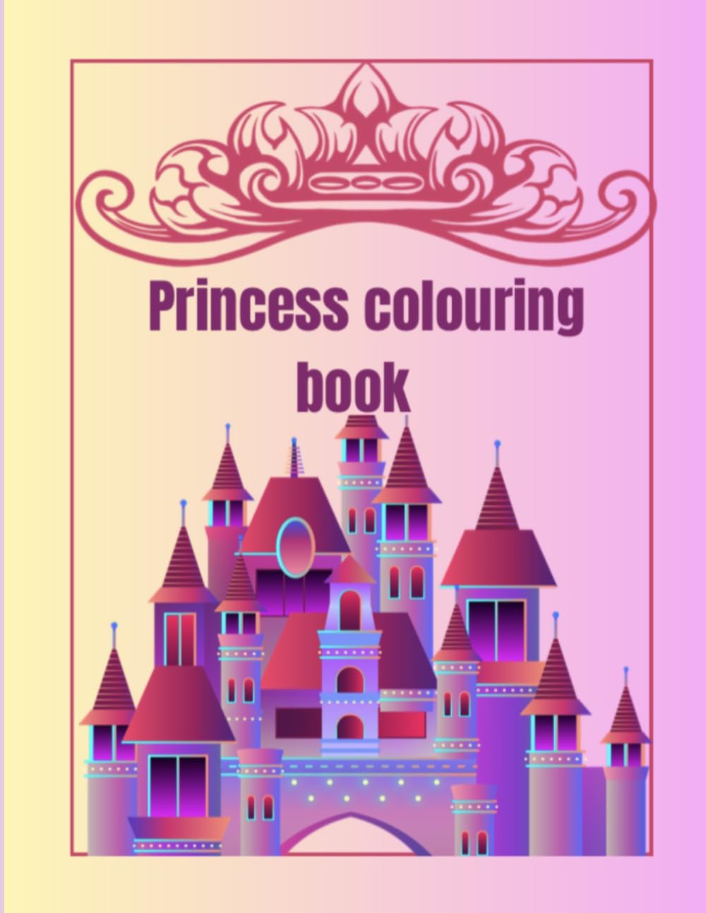 Princess colouring book: A Magical Collection of Cute Princesses, Castles, Unicorns & Fairytale Fun for Kids Ages 4–10