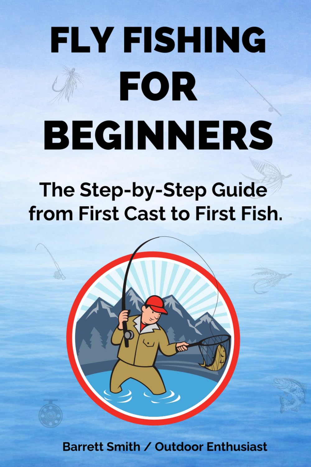 Fly Fishing for Beginners: The Step by Step Guide from First Cast to First Fish