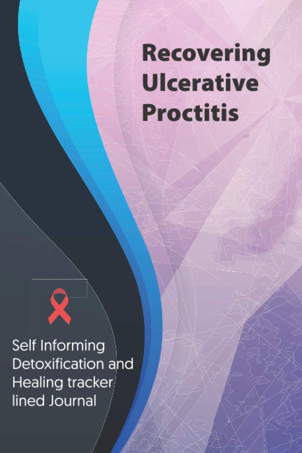 Recovering Ulcerative Proctitis Journal & Notebook: Self Informing Detoxification and Healing tracker lined book for Treatment of Ulcerative Proctitis, 6x9, Ulcerative Proctitis Awareness Gifts