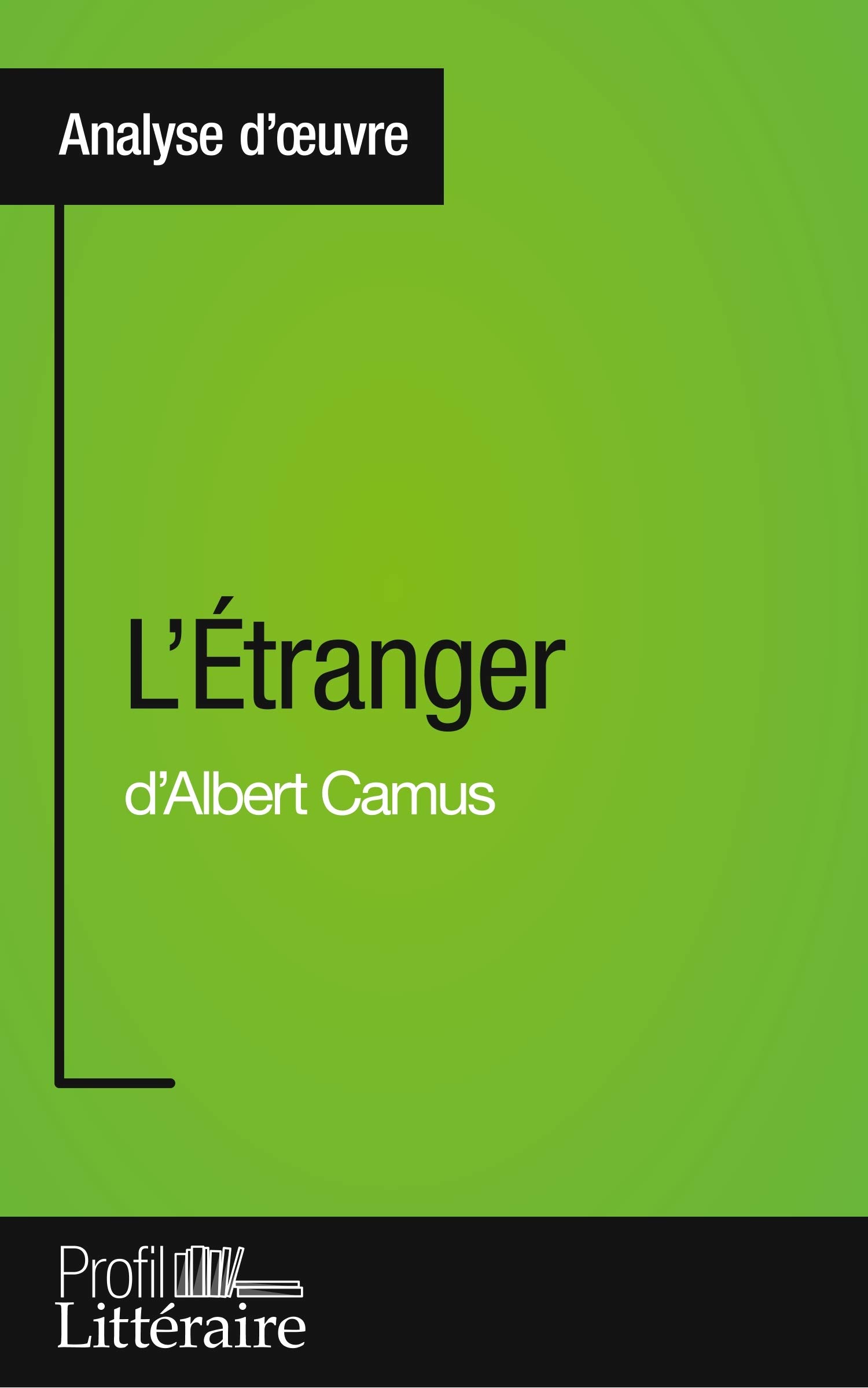 L'Étranger d'Albert Camus (Analyse approfondie): Approfondissez votre lecture de cette œuvre avec notre profil littéraire (résumé, fiche de lecture et ... et modernes avec Profil-Litteraire.fr