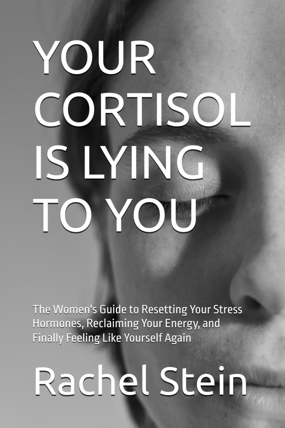 YOUR CORTISOL IS LYING TO YOU: The Women's Guide to Resetting Your Stress Hormones, Reclaiming Your Energy, and Finally Feeling Like Yourself Again