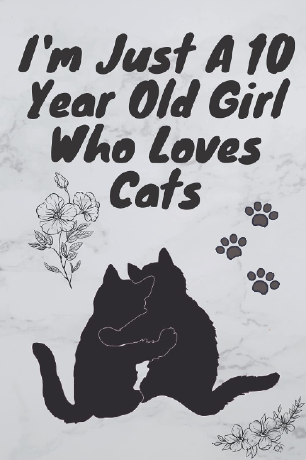 I'm Just A 10 Year Old Girl Who Loves Cats: Birthday Gift For Girls, Journal Cat Lovers Gifts For Girls, Cute Cats Lovers Gift For Girls: Cat Notebook / Journal Gift, 120 pages, 6x9.