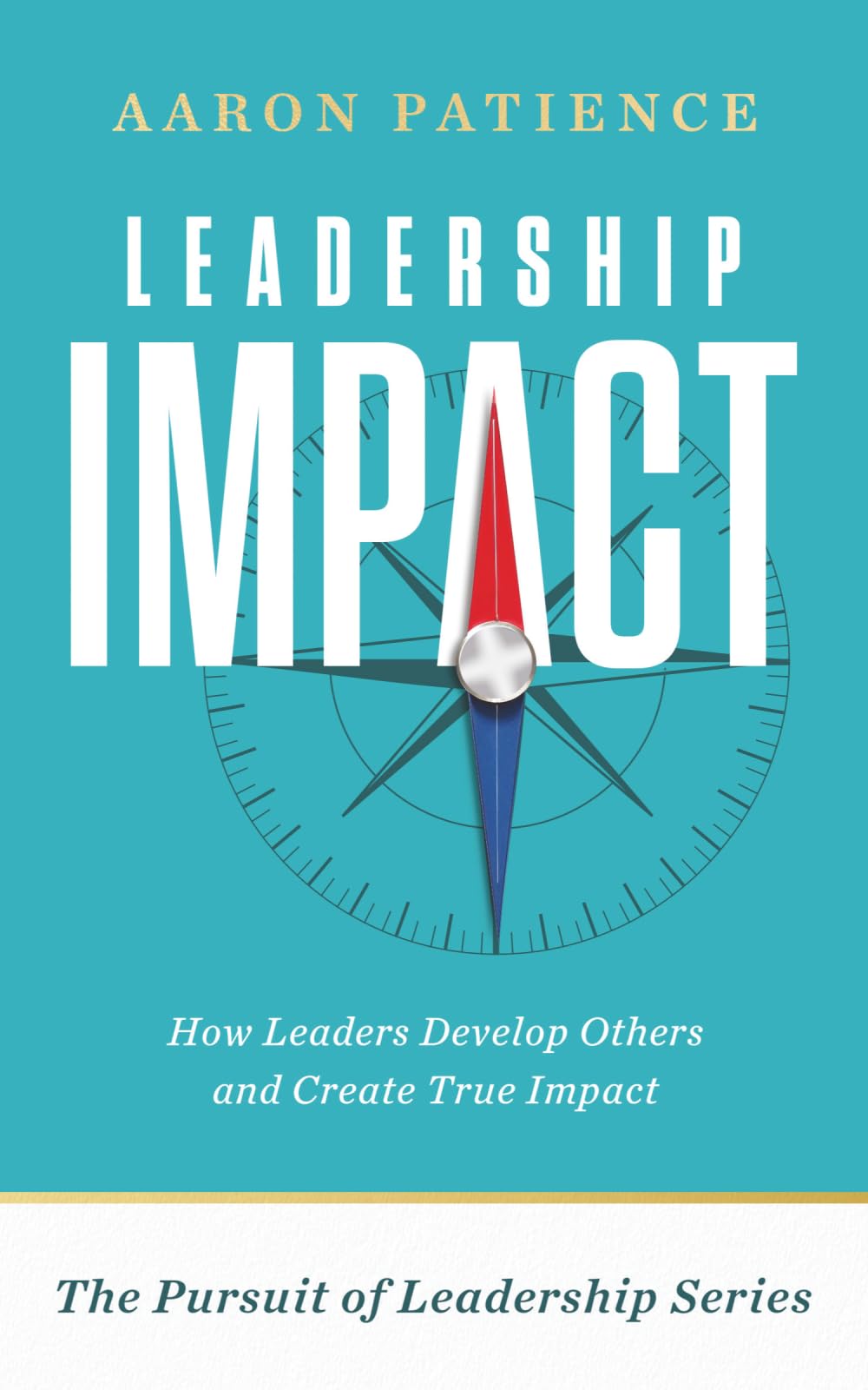 Leadership Impact: How Leaders Develop Others and Create True Impact (The Pursuit of Leadership Series)