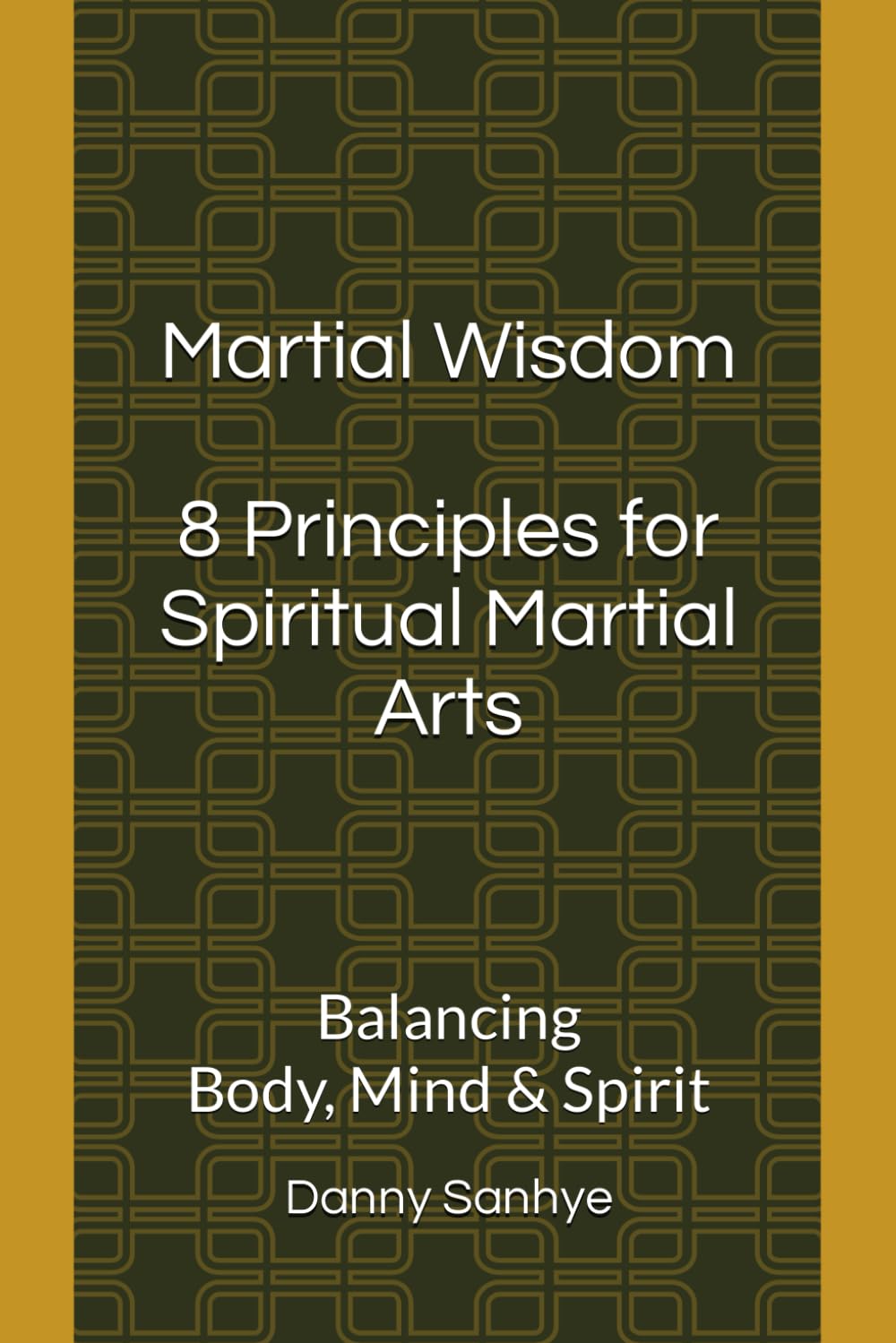 Martial Wisdom 8 Principles for Spiritual Martial Arts: Balancing Body, Mind & Spirit