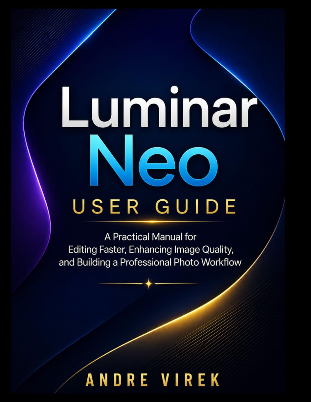 Luminar Neo User Guide: A Practical Manual for Editing Faster, Enhancing Image Quality, and Building a Professional Photo Workflow