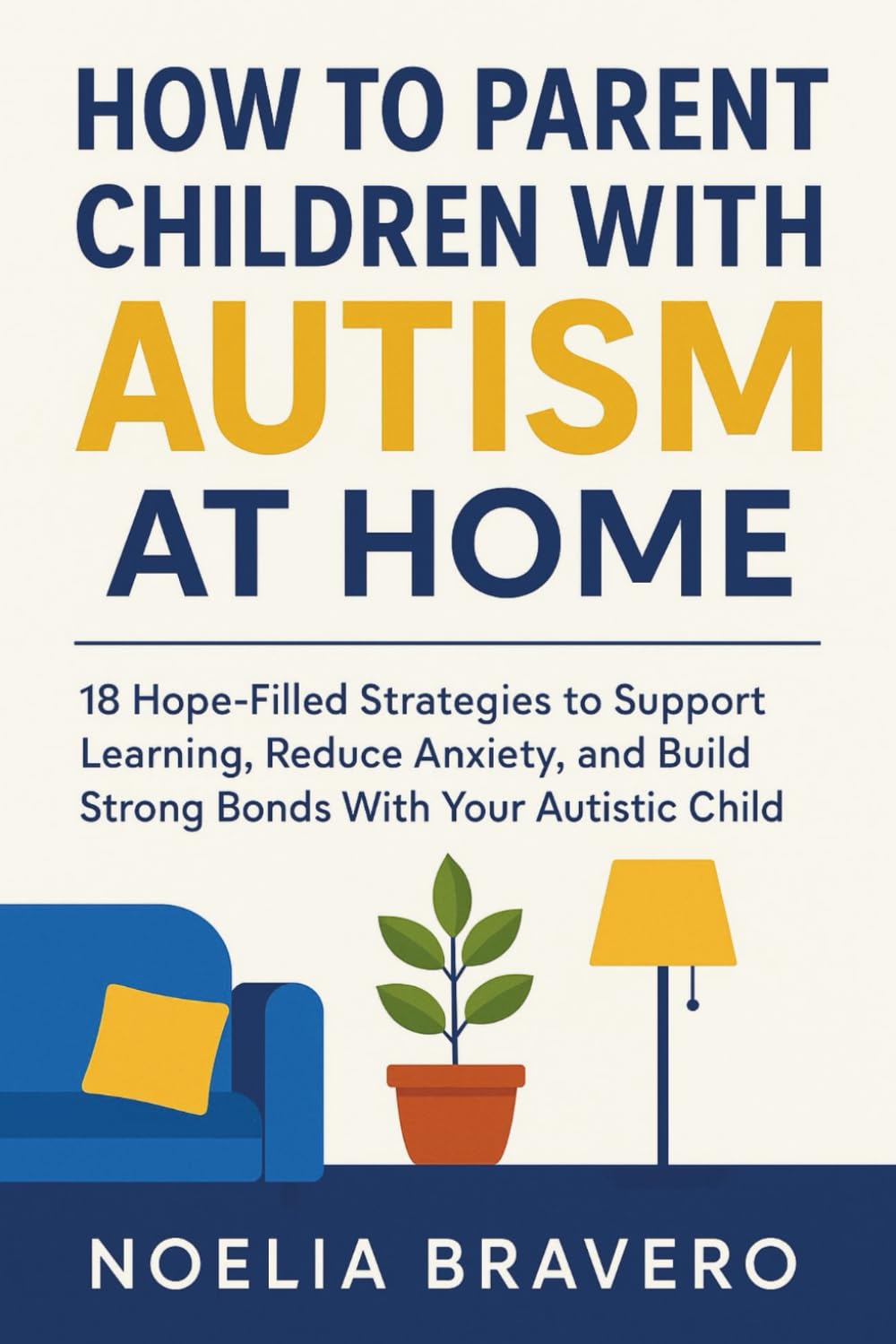 HOW TO PARENT CHILDREN WITH AUTISM AT HOME: 18 Hope-filled strategies to support learning reduce anxiety and build strong bonds with your autistic child