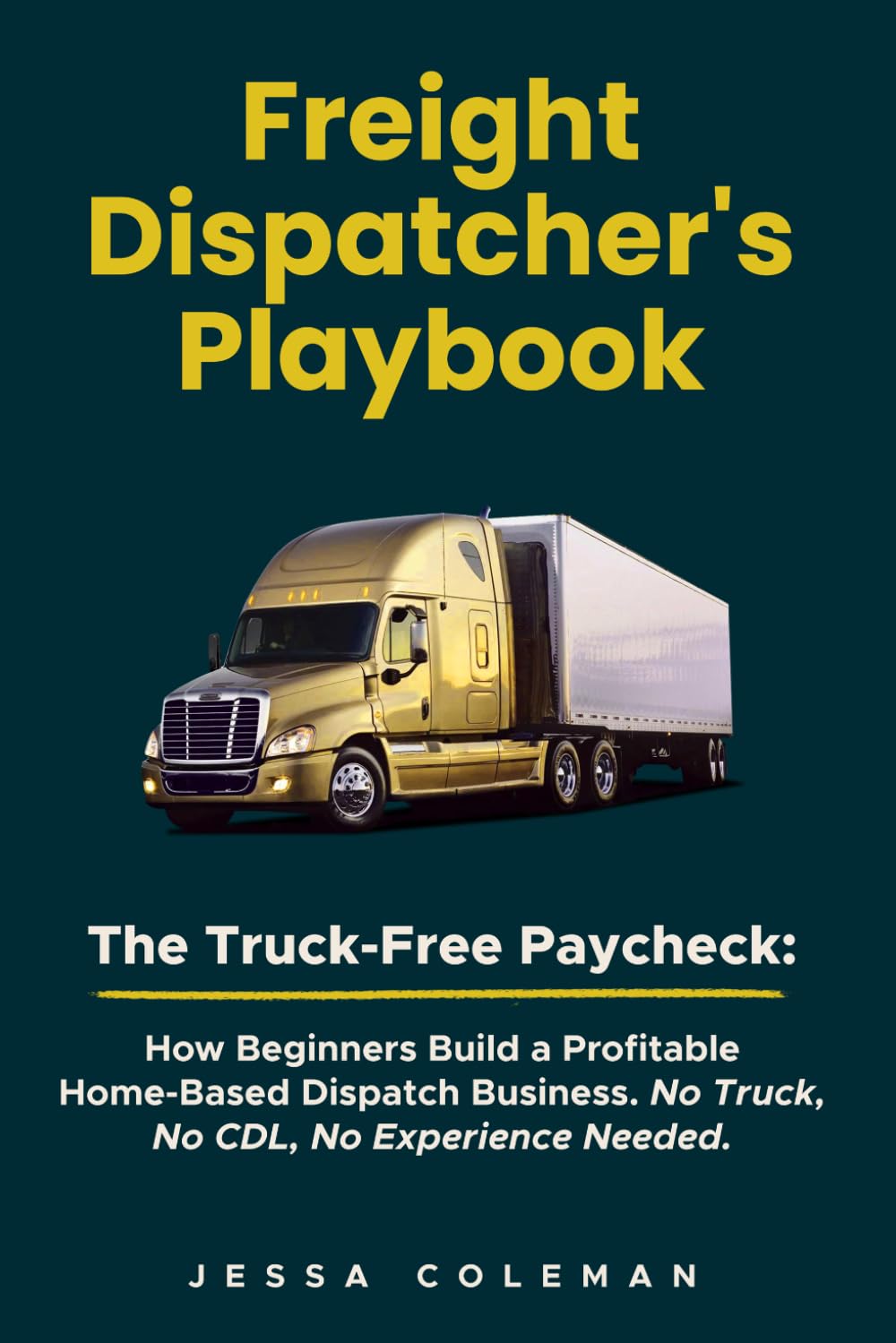 Freight Dispatcher's Playbook: The Truck-Free Paycheck: How Beginners Build a Profitable Home-Based Dispatch Business. No Truck, No CDL, No Experience Needed.: 1 (The Freight Dispatcher Series)