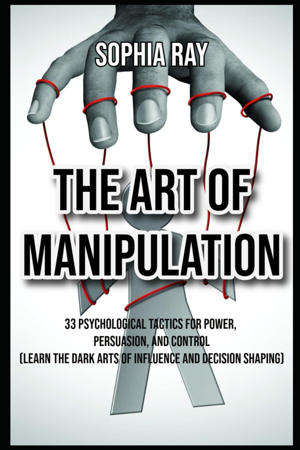 The Art of Manipulation 33 Psychological Tactics for Power, Persuasion, and Control Learn the Dark Arts of Influence and Decision Shaping (Dark Psychology Books)