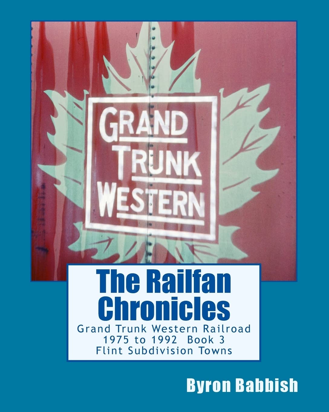 The Railfan Chronicles, Grand Trunk Western Railroad, Book 3, Flint Subdivision Towns: 1975 to 1992, Port Huron, Flint, Durand and Battle Creek Paperback – June 25, 2014