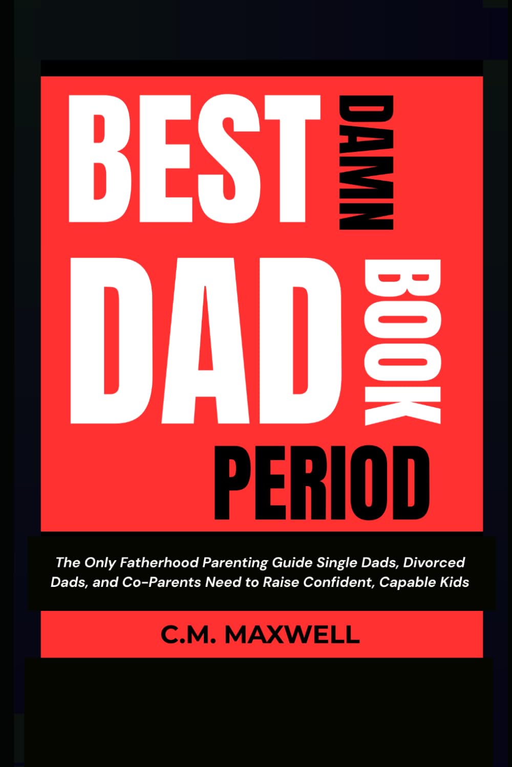 Best Damn Dad Book, Period: The Only Fatherhood Guide Every Dad Needs to Raise Confident, Capable Kids — Whether You're Married, Single, Divorced, or Co-Parenting