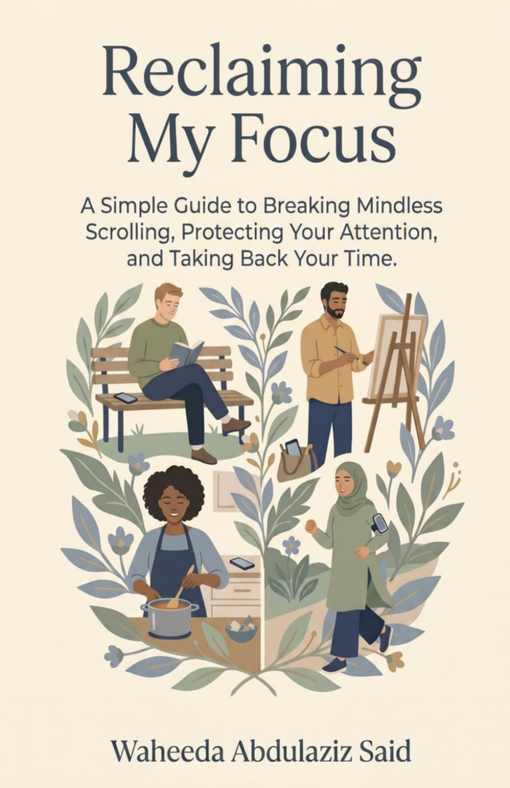 Reclaiming My Focus: A Simple Guide to Breaking Mindless Scrolling, Protecting Your Attention, and Taking Back Your Time