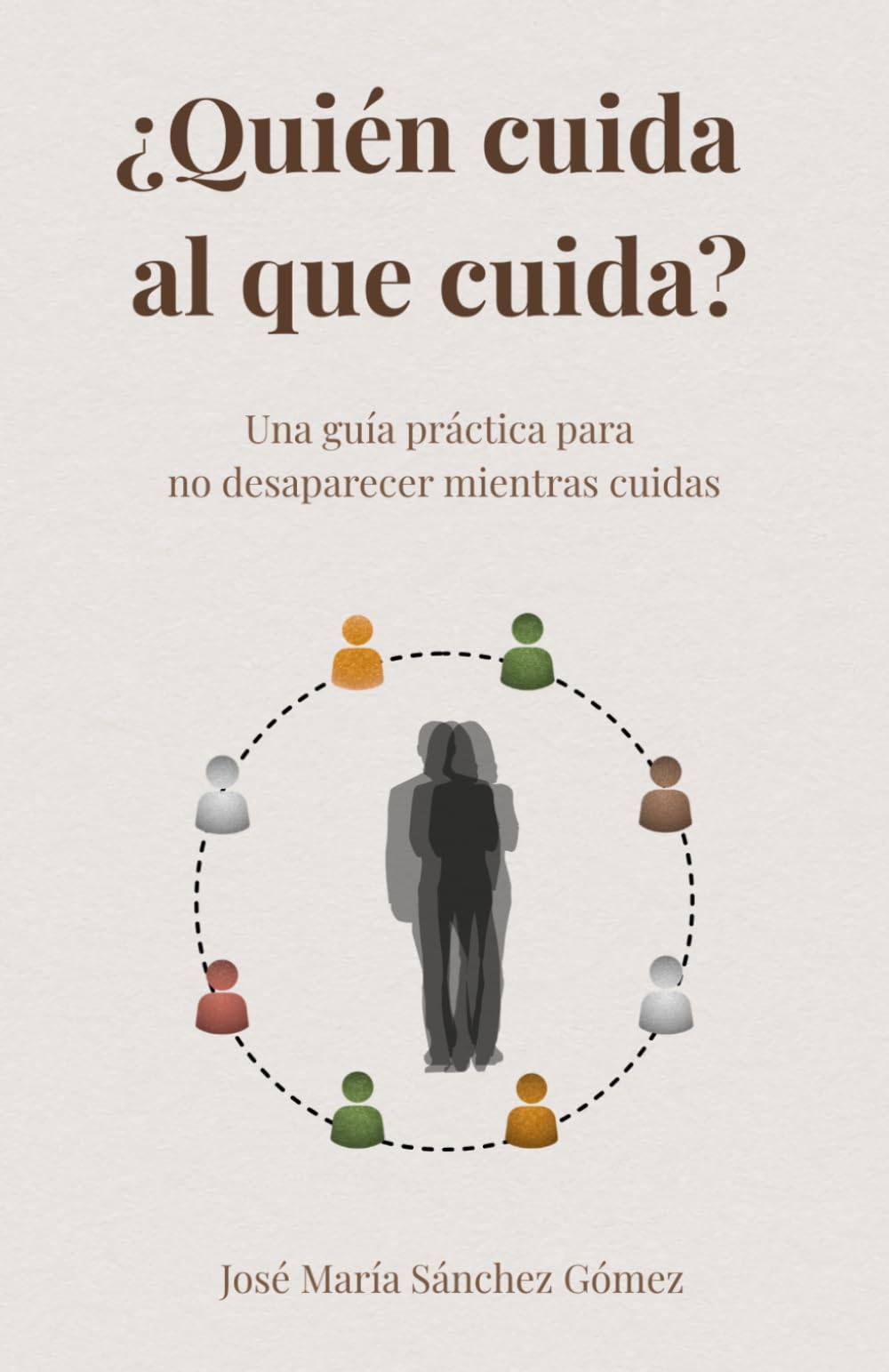 ¿Quién cuidad al que cuida?: Una guía práctica para no desaparecer mientras cuidas